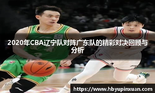 2020年CBA辽宁队对阵广东队的精彩对决回顾与分析