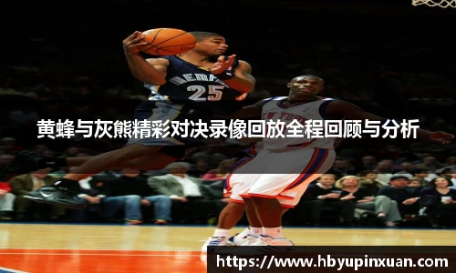 黄蜂与灰熊精彩对决录像回放全程回顾与分析