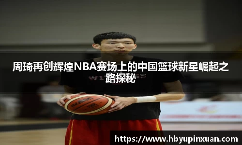 周琦再创辉煌NBA赛场上的中国篮球新星崛起之路探秘